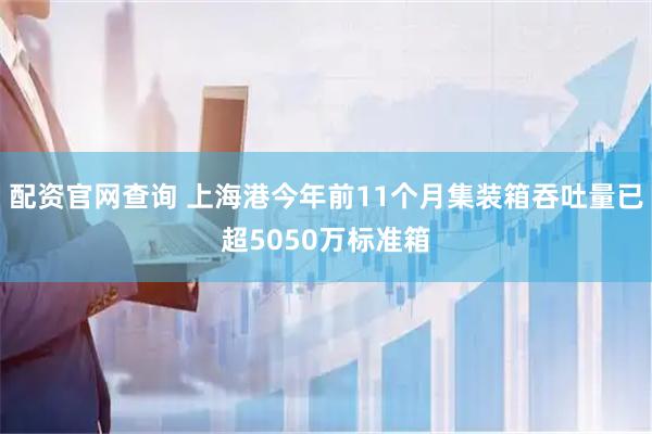 配资官网查询 上海港今年前11个月集装箱吞吐量已超5050万标准箱