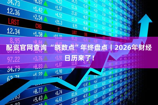 配资官网查询 “晓数点”年终盘点丨2026年财经日历来了！