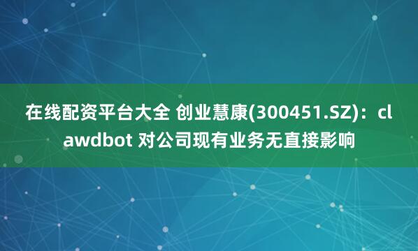 在线配资平台大全 创业慧康(300451.SZ)：clawdbot 对公司现有业务无直接影响