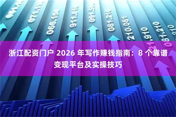 浙江配资门户 2026 年写作赚钱指南：8 个靠谱变现平台及实操技巧