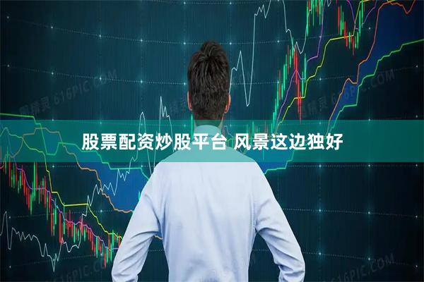 股票配资炒股平台 风景这边独好