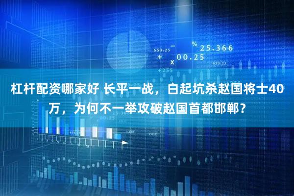 杠杆配资哪家好 长平一战，白起坑杀赵国将士40万，为何不一举攻破赵国首都邯郸？