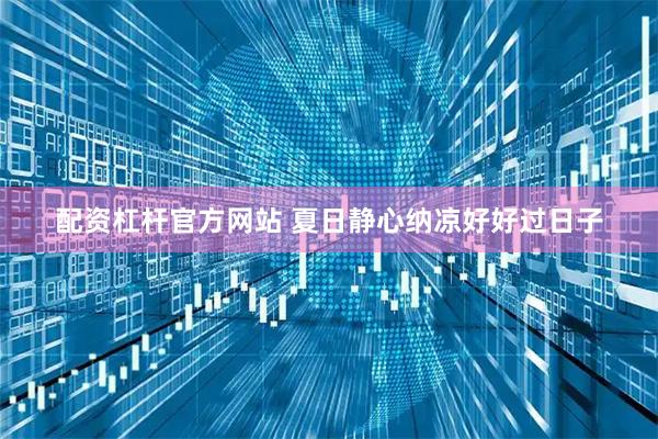 配资杠杆官方网站 夏日静心纳凉好好过日子