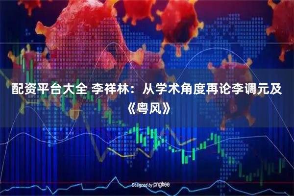 配资平台大全 李祥林：从学术角度再论李调元及《粤风》