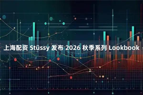 上海配资 Stüssy 发布 2026 秋季系列 Lookbook