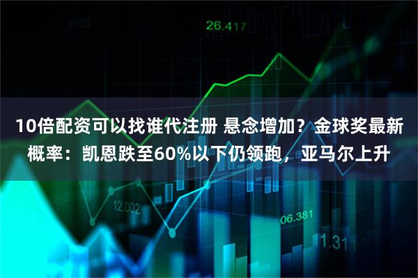 10倍配资可以找谁代注册 悬念增加？金球奖最新概率：凯恩跌至60%以下仍领跑，亚马尔上升