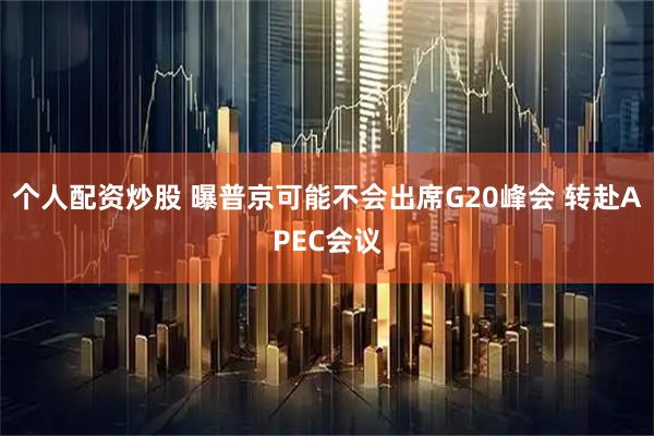 个人配资炒股 曝普京可能不会出席G20峰会 转赴APEC会议